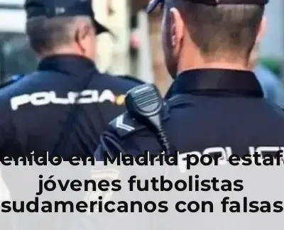 Detenido en Madrid por estafar a jóvenes futbolistas sudamericanos con falsas promesas de fichajes en clubes de élite