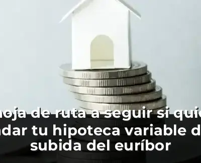 La hoja de ruta a seguir si quieres blindar tu hipoteca variable de la subida del euríbor