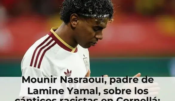 Mounir Nasraoui, padre de Lamine Yamal, sobre los cánticos racistas en Cornellá: "¿Qué problema tenéis?"