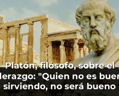 Platón, filósofo, sobre el liderazgo: "Quien no es bueno sirviendo, no será bueno mandando"
